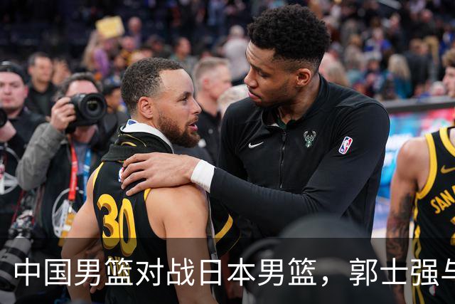 中国男篮对战日本男篮，郭士强与教练组或做三个决定，确立3大新核心