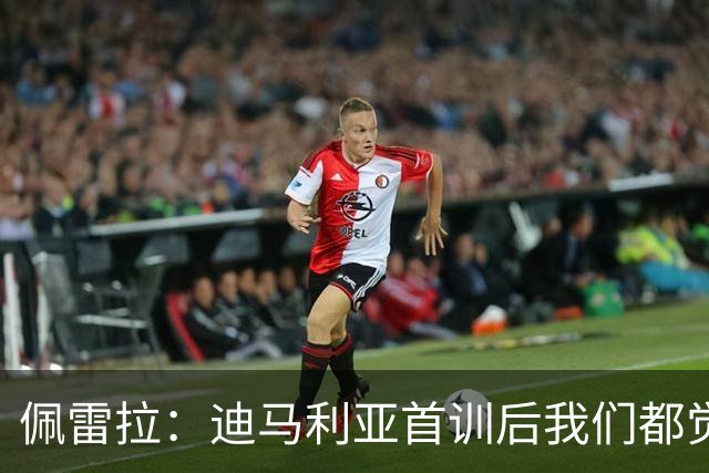 佩雷拉：迪马利亚首训后我们都觉得有他能夺冠