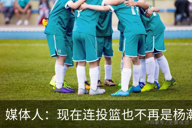 媒体人：现在连投篮也不再是杨瀚森的卖点 形势相当严峻