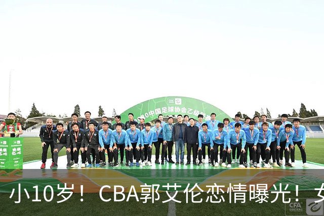 小10岁！CBA郭艾伦恋情曝光！女方23岁，颜值不俗，还是篮球网红