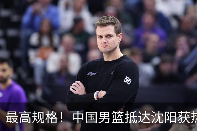 最高规格！中国男篮抵达沈阳获热烈欢迎 备战7月3日对决日本