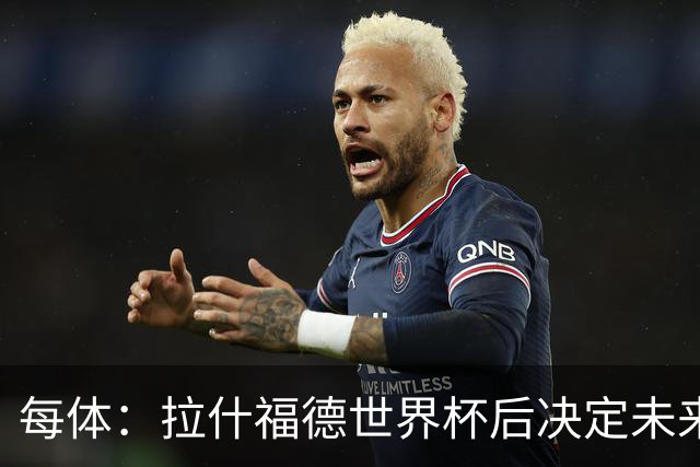每体：拉什福德世界杯后决定未来，正考虑的两个选择是曼联和巴萨