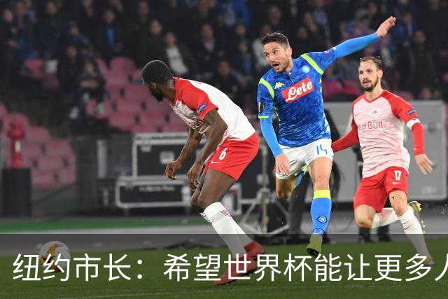 纽约市长：希望世界杯能让更多人爱足球 阿尔特塔让拉亚上位正确